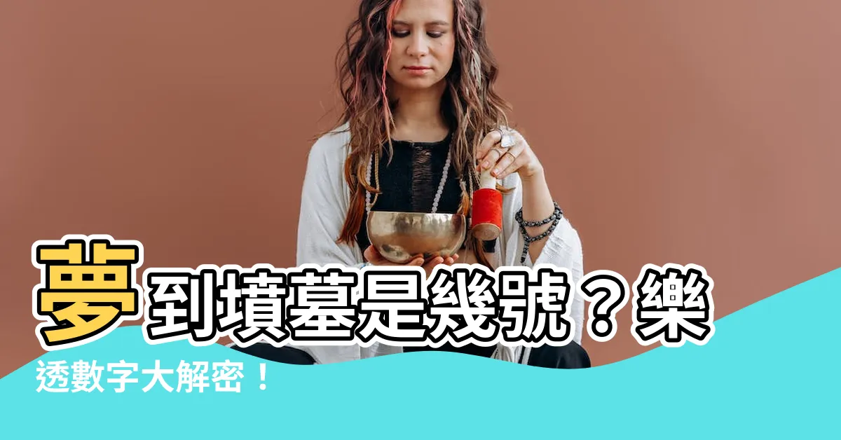 【夢到墳墓是幾號】夢到墳墓是幾號？樂透數字大解密！