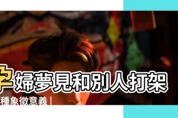 【孕婦夢到和老公打架】孕婦夢見和別人打架的5種象徵意義 |孕婦夢見與老公吵架 |孕婦夢見和老公吵架是什麼意思 |