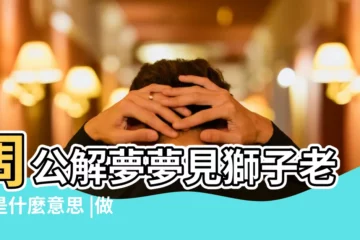 【做夢夢到獅子吃老虎是什麼意思】周公解夢夢見獅子老虎是什麼意思 |做夢夢見獅子老虎好不好 |做夢夢見獅子老虎好不好 |