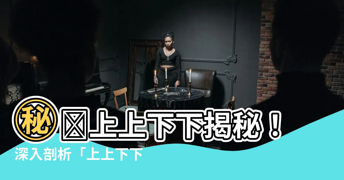 【上上下下意思】㊙️上上下下揭秘！深入剖析「上上下下」的豐富意涵