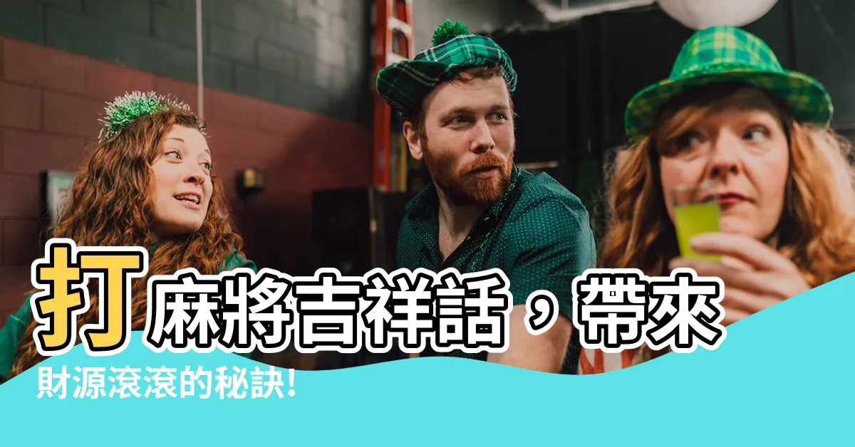 【麻將吉祥話】打麻將吉祥話，帶來財源滾滾的秘訣!