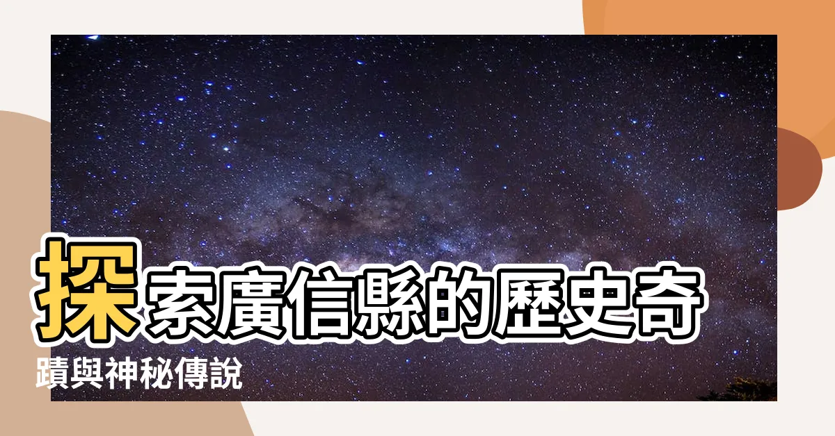 【廣信縣】探索廣信縣的歷史奇蹟與神秘傳説