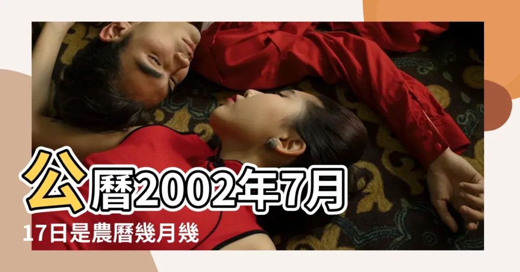 公曆2002年7月17日是農曆幾月幾號 |2002年7月17日出生時間看命運 |2002年7月17日農曆多少號 |【2002年7月17日農曆是多少】