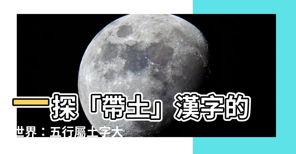 【帶土的字】一探「帶土」漢字的世界：五行屬土字大全
