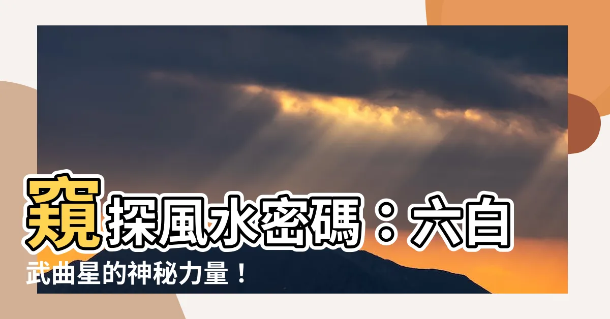 【六白武曲星】窺探風水密碼：六白武曲星的神秘力量！