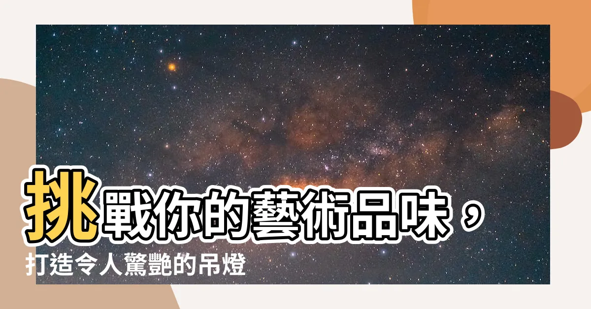 【吊燈】挑戰你的藝術品味，打造令人驚艷的吊燈照明
