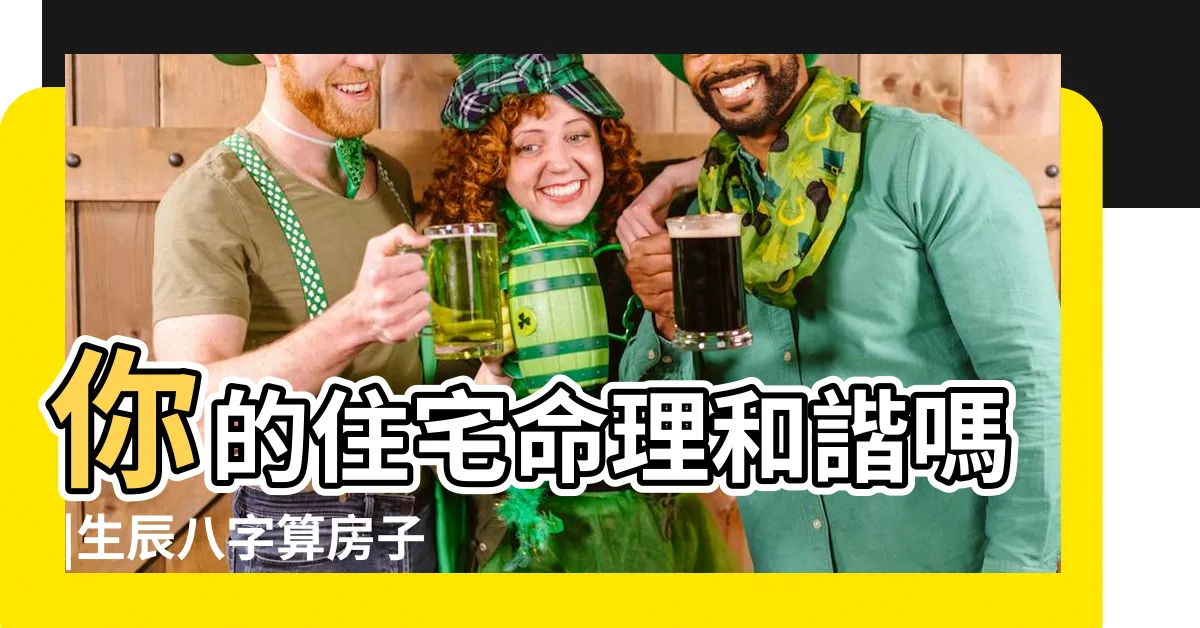 【八字住宅方位】你的住宅命理和諧嗎 |生辰八字算房子朝向 |生辰八字與住宅吉凶位置 |