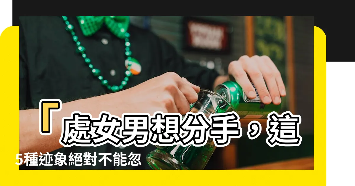 【處女男想分手】「處女男想分手，這5種跡象絕對不能忽視！」
