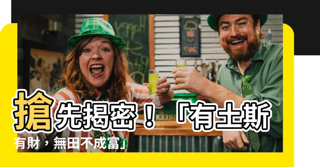 【有土斯有財無田不成富意思】搶先揭密！「有土斯有財，無田不成富」意思，原來關鍵在這裡