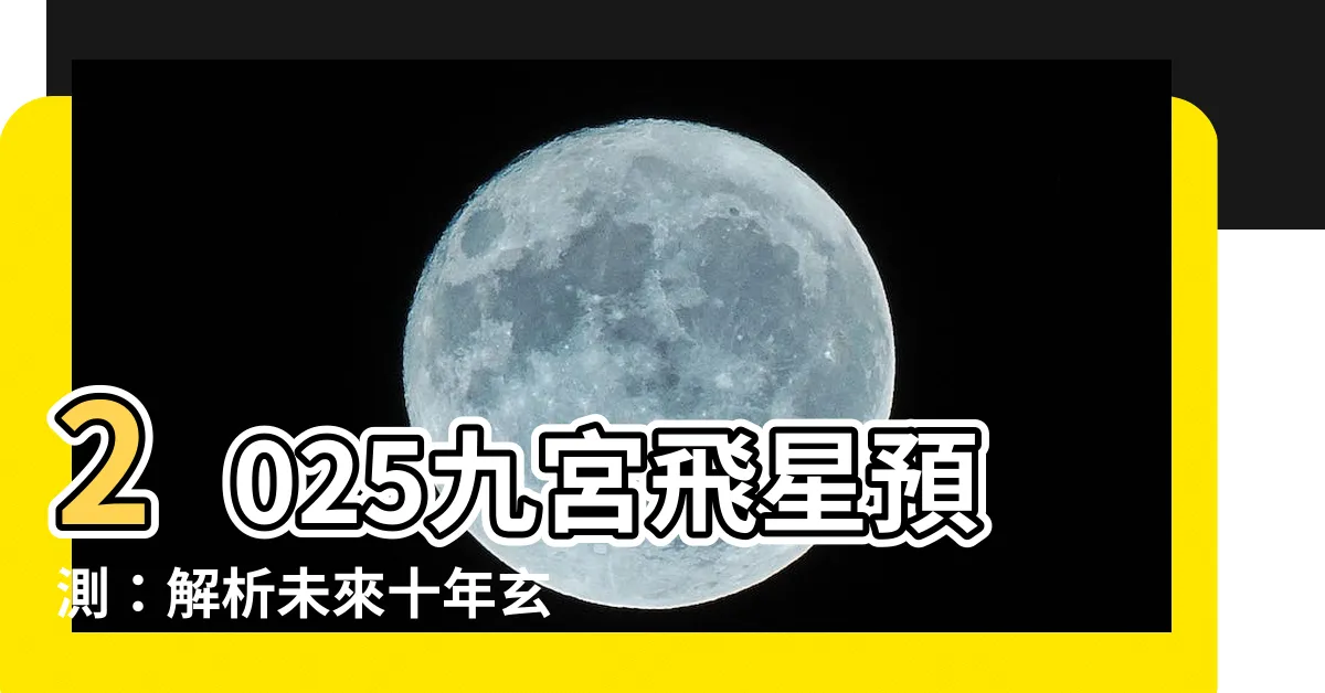 【2025 九宮飛星】2025九宮飛星預測：解析未來十年玄空風水佈局與方位吉凶