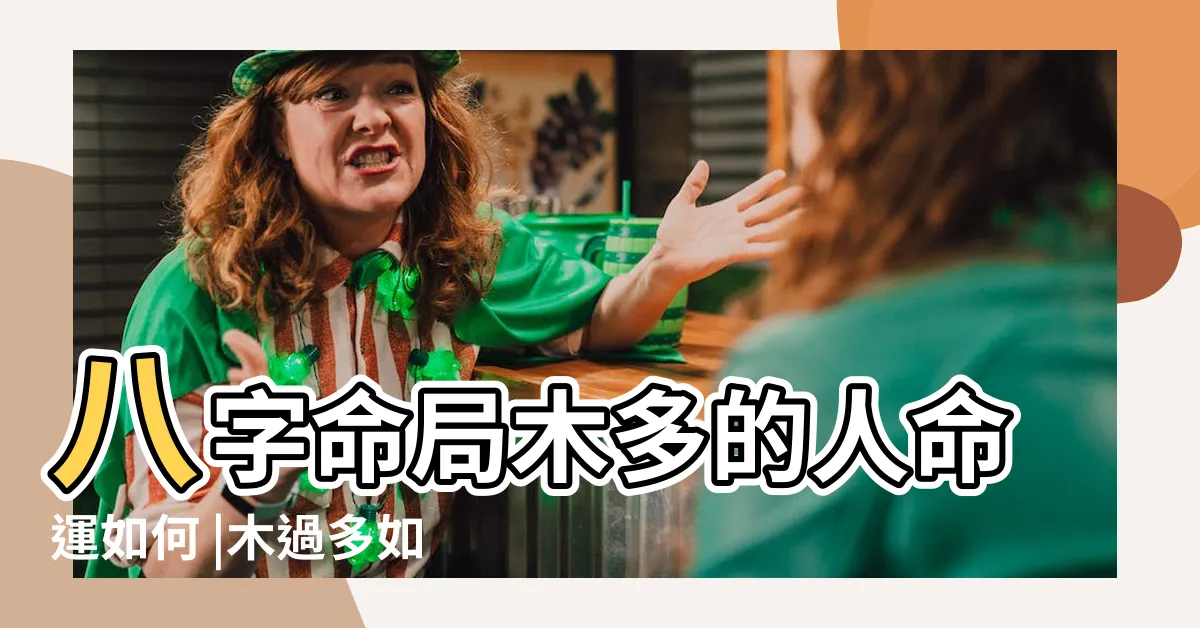 【五行木太多】八字命局木多的人命運如何 |木過多如何化解 |對人生有什麼影響 |