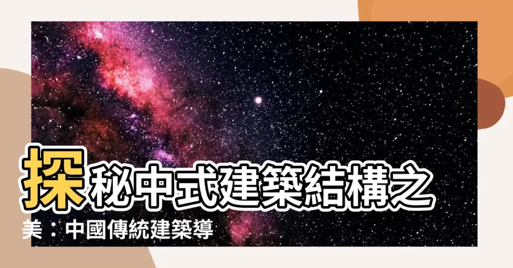 【中式建築結構】探秘中式建築結構之美：中國傳統建築導論與欣賞