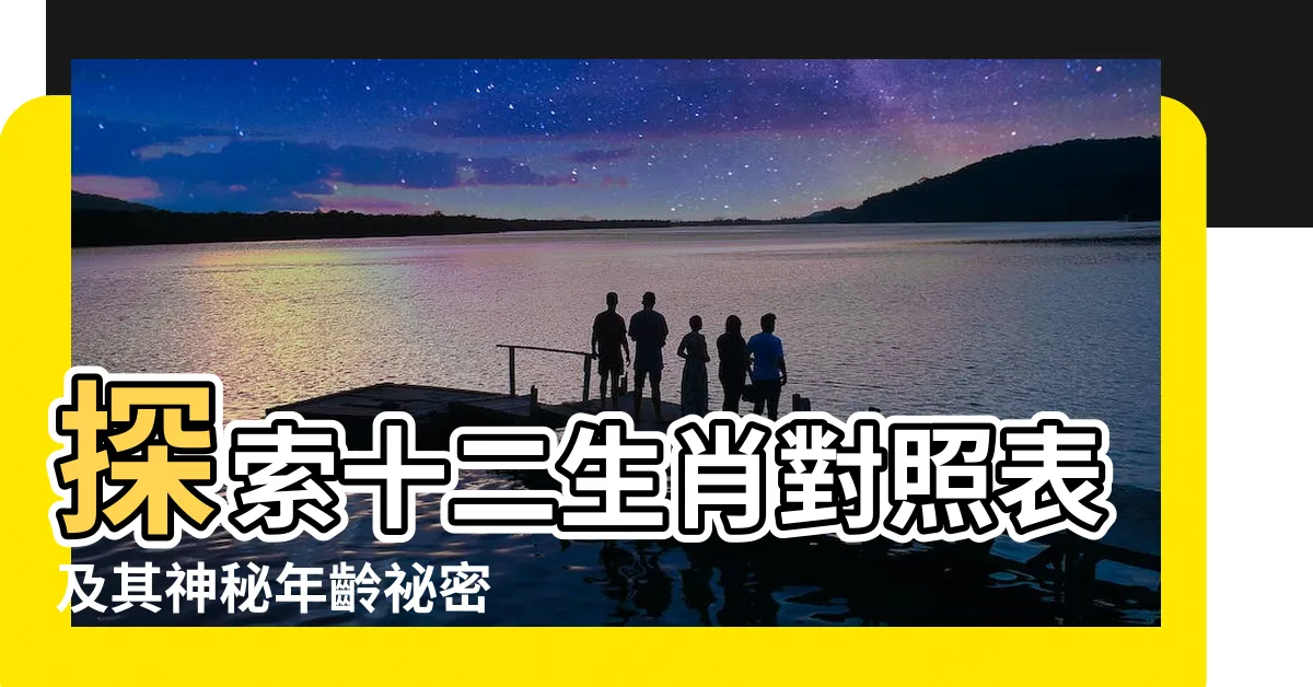 【十二生肖對照表】探索十二生肖對照表及其神秘年齡秘密