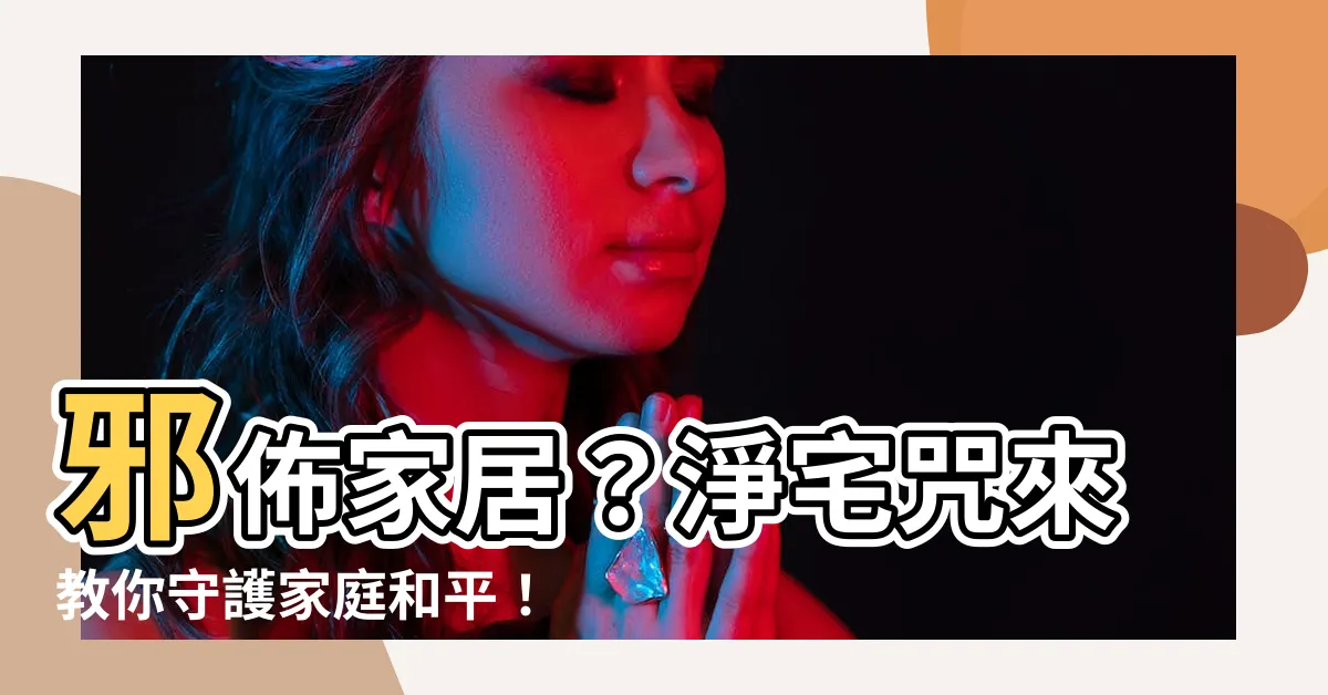 【淨宅咒】邪佈家居？淨宅咒來教你守護家庭和平！
