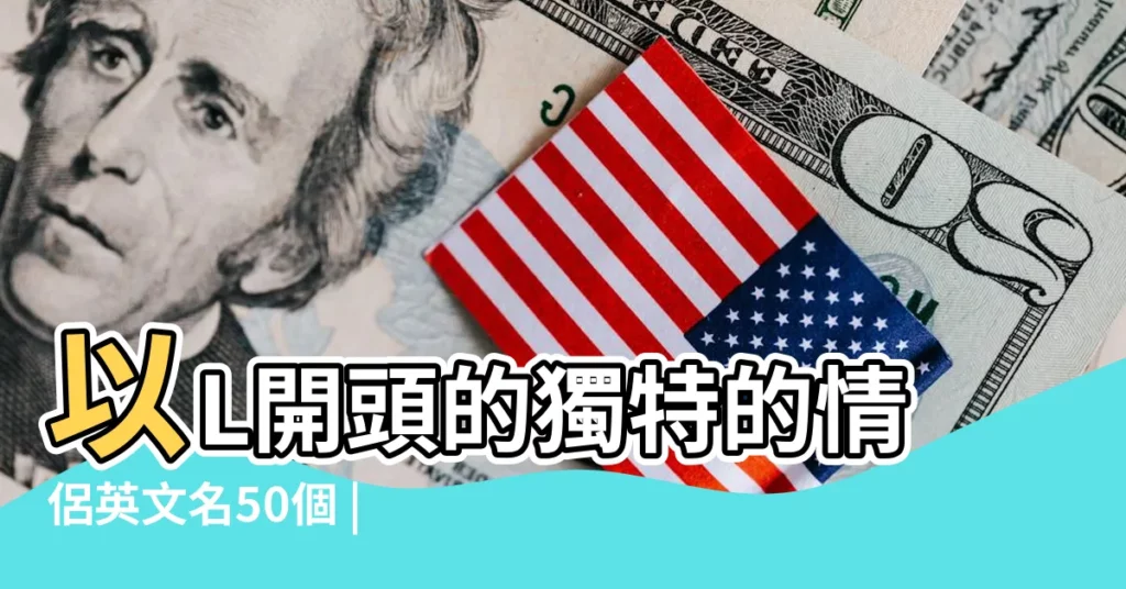以L開頭的獨特的情侶英文名50個 |英語情侶名簡單好聽 |以L開頭的代表希望的情侶英文名56個 |【l開頭英文情侶名】