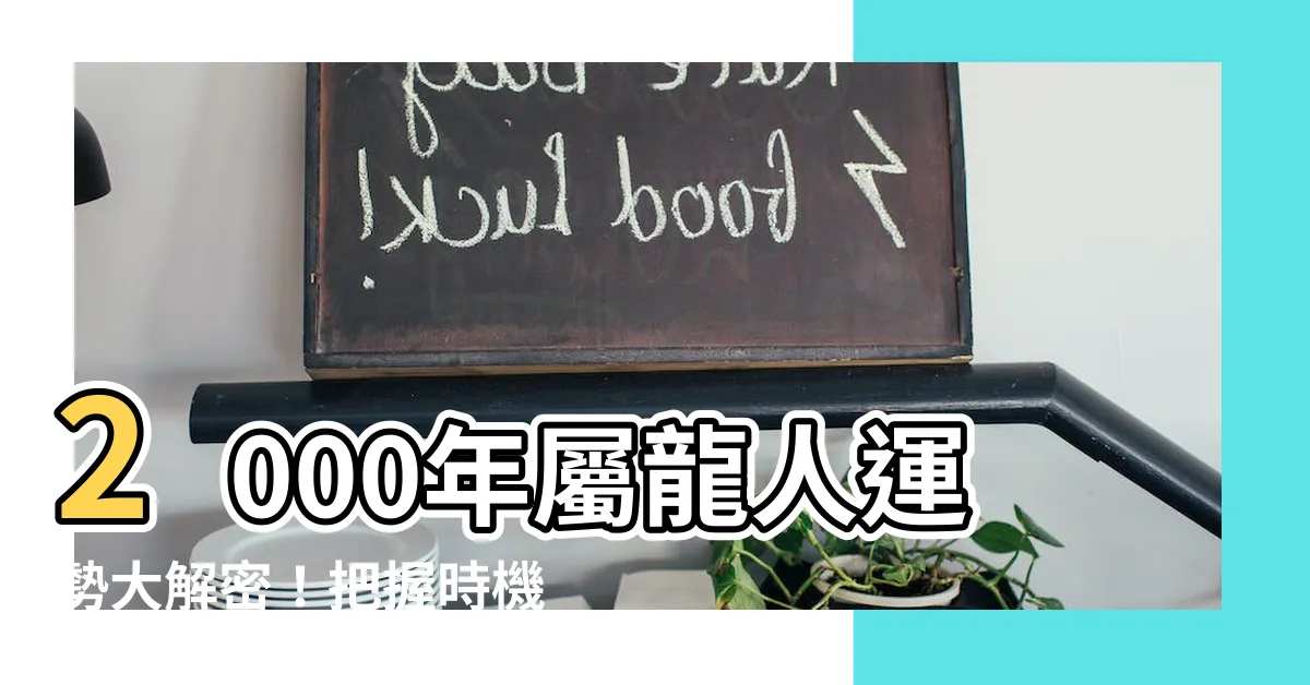 【2000年屬龍運勢】2000年屬龍人運勢大解密！把握時機、迎戰未來！