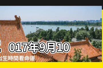 【2017年9月10日子好不好】2017年9月10日出生時間看命運 |2017年9月10日出生的人命好嗎 |是什麼命 |