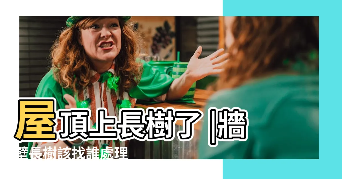 【屋頂長樹如何處理】屋頂上長樹了 |牆壁長樹該找誰處理 |怎麼才能讓它不長 |