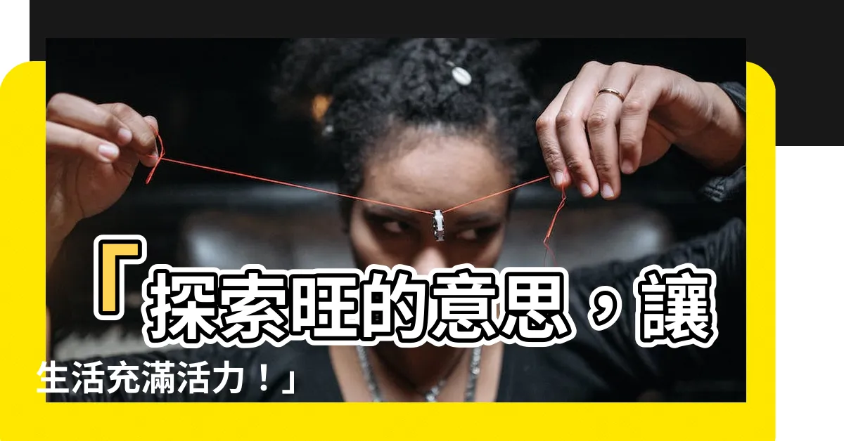 【旺的意思】「探索旺的意思，讓生活充滿活力！」