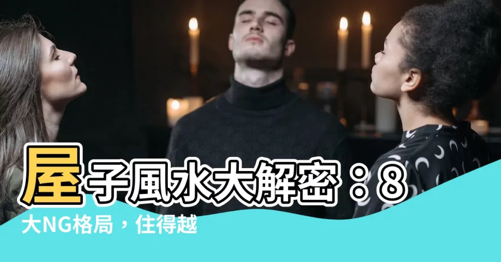 【屋子風水】屋子風水大解密：8大NG格局，住得越久越窮在劫難逃！