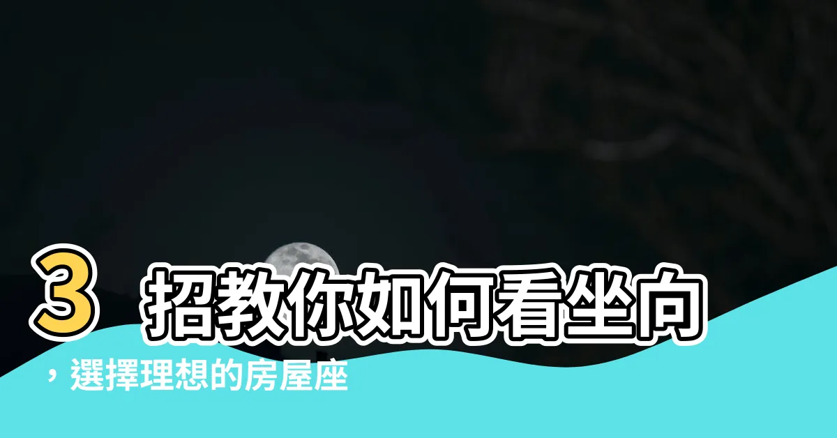 【怎麼看坐向】3招教你如何看坐向，選擇理想的房屋座向！