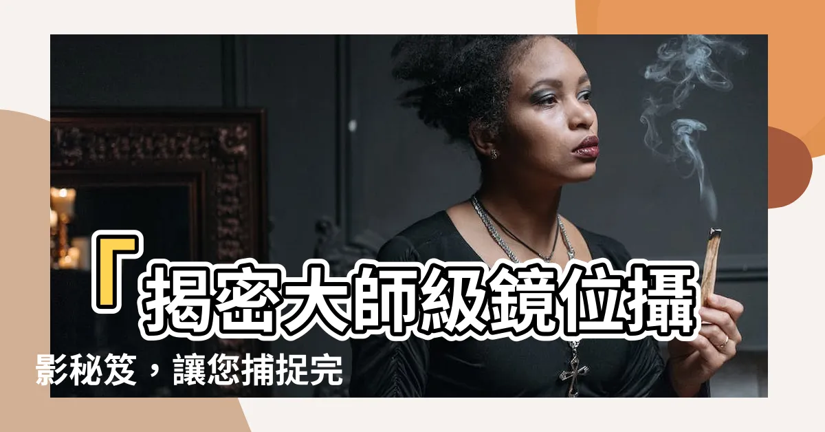 【鏡位】「揭密大師級鏡位攝影秘笈，讓您捕捉完美視角！」