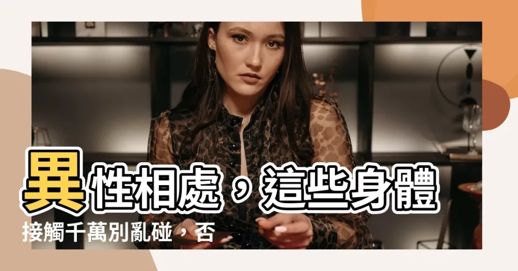 【異性 身體接觸】異性相處，這些身體接觸千萬別亂碰，否則小心擦槍走火！