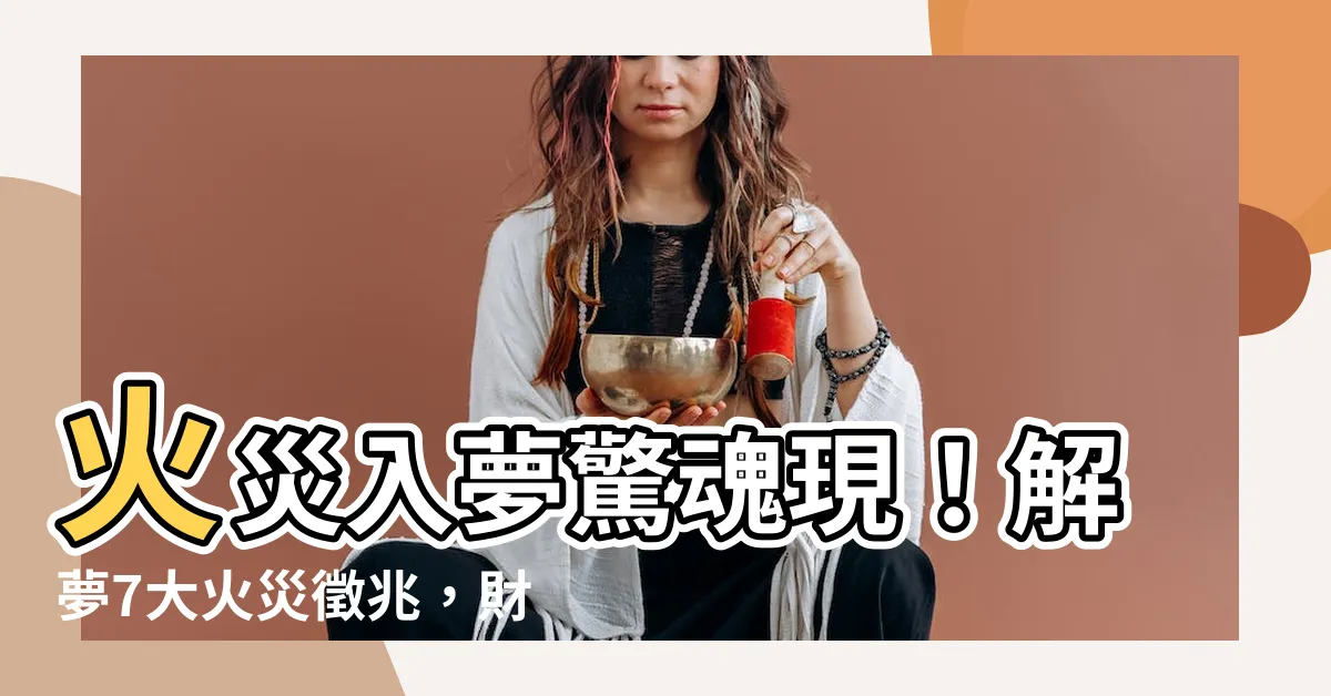 【夢見火災是什麼意思】火災入夢驚魂現！解夢7大火災徵兆，財運、健康運大公開