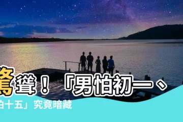 【男怕初一 女怕十五是什麼意思】驚聳！「男怕初一、女怕十五」究竟暗藏了哪些危機？