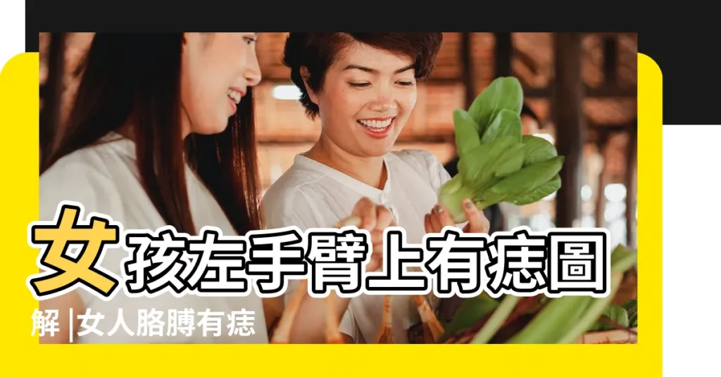 女孩左手臂上有痣圖解 |女人胳膊有痣圖解 |女孩子左手臂有痣圖解 |【女孩左手臂有痣圖解】