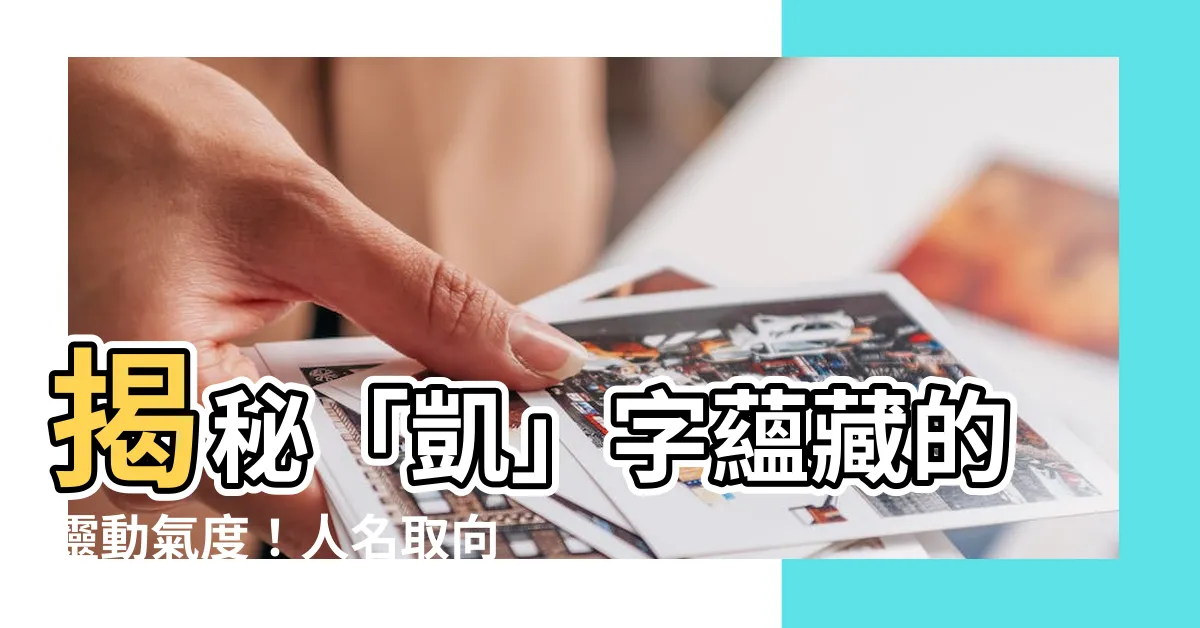 【凱 人名】揭秘「凱」字藴藏的靈動氣度！人名取向、英文意涵與寓意全解析