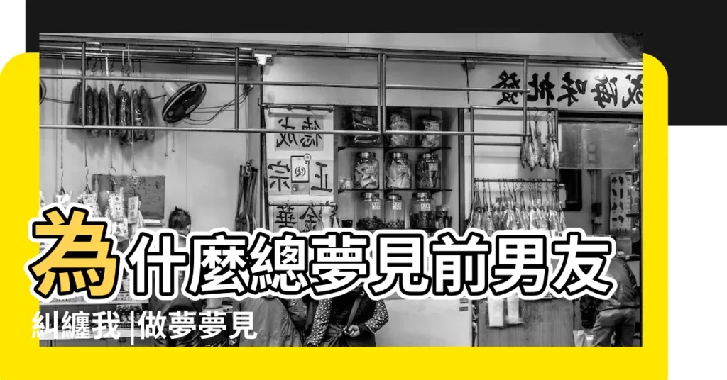 為什麼總夢見前男友糾纏我 |做夢夢見前男友糾纏自己好不好 |特別討厭他 |【夢到前男友糾纏不休】