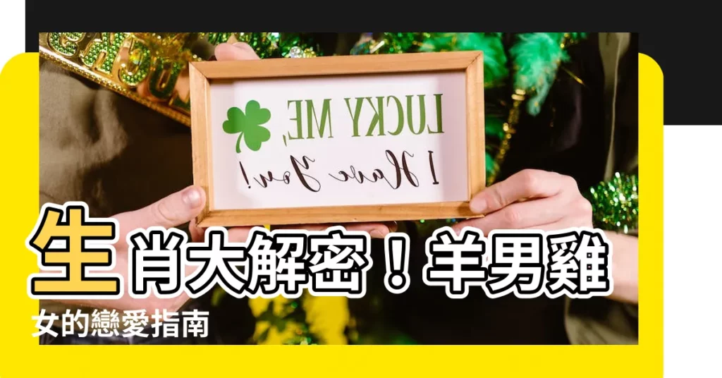【羊男雞女】生肖大解密！羊男雞女的戀愛指南