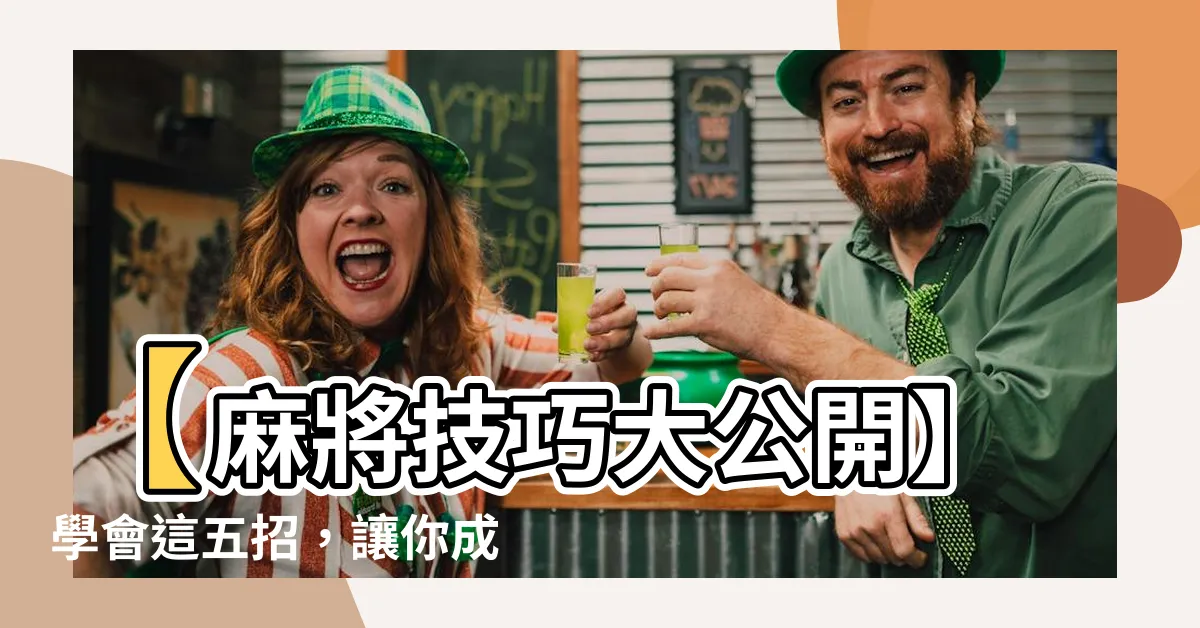 【麻將技巧】【麻將技巧大公開】學會這五招，讓你成為麻將初級玩家！
