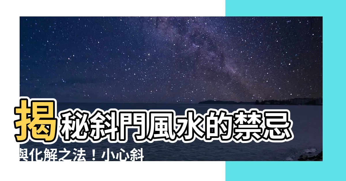 【斜門風水】揭秘斜門風水的禁忌與化解之法！小心斜門煞禍害連連