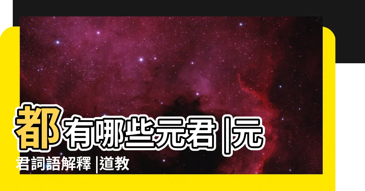 【元君 意思】都有哪些元君 |元君詞語解釋 |道教中的元君是什麼稱謂 |