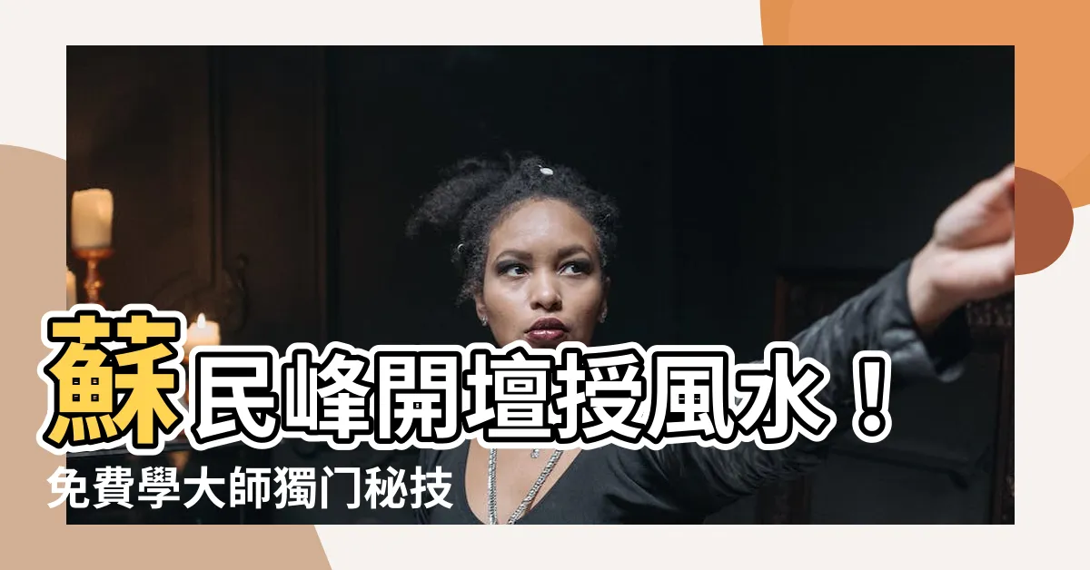 【蘇民峯 開壇】蘇民峯開壇授風水！免費學大師獨門秘技，你能偷師成功？