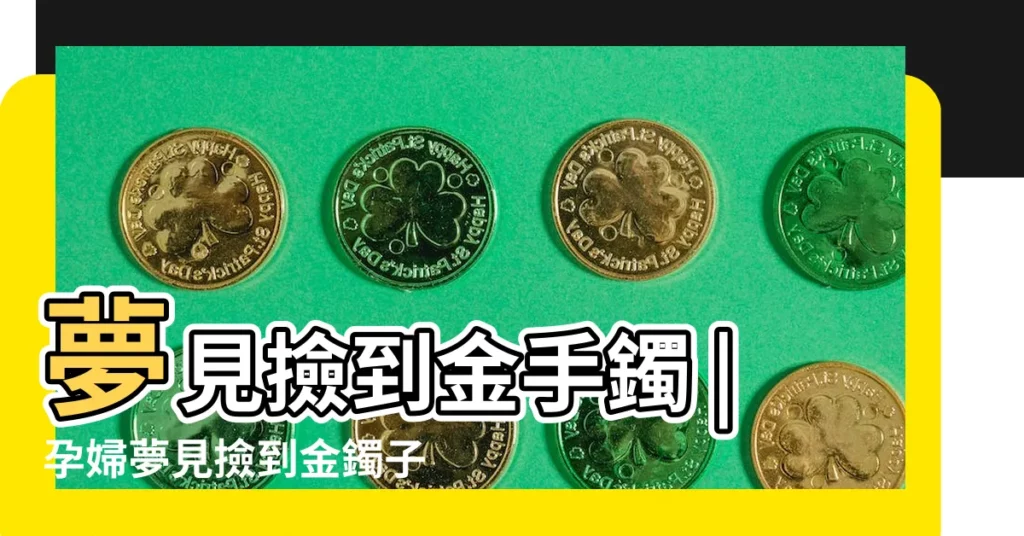 夢見撿到金手鐲 |孕婦夢見撿到金鐲子 |夢見撿到金手鐲 |【孕婦做夢撿金手鐲】