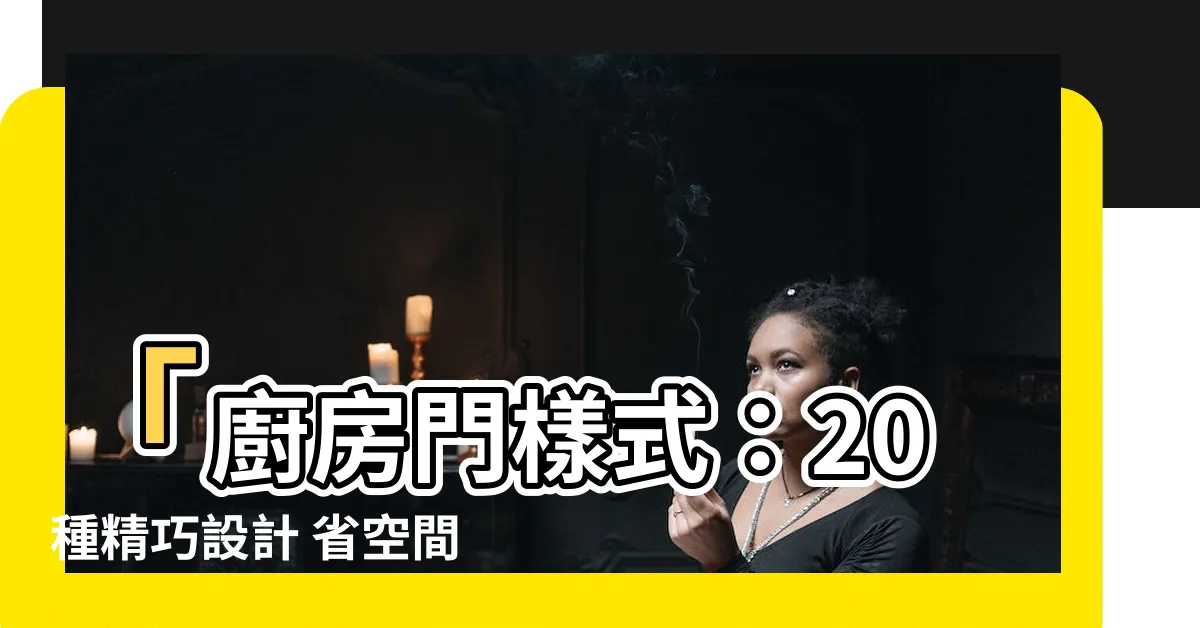 【廚房門樣式】「廚房門樣式：20種精巧設計 省空間又令人驚艷」