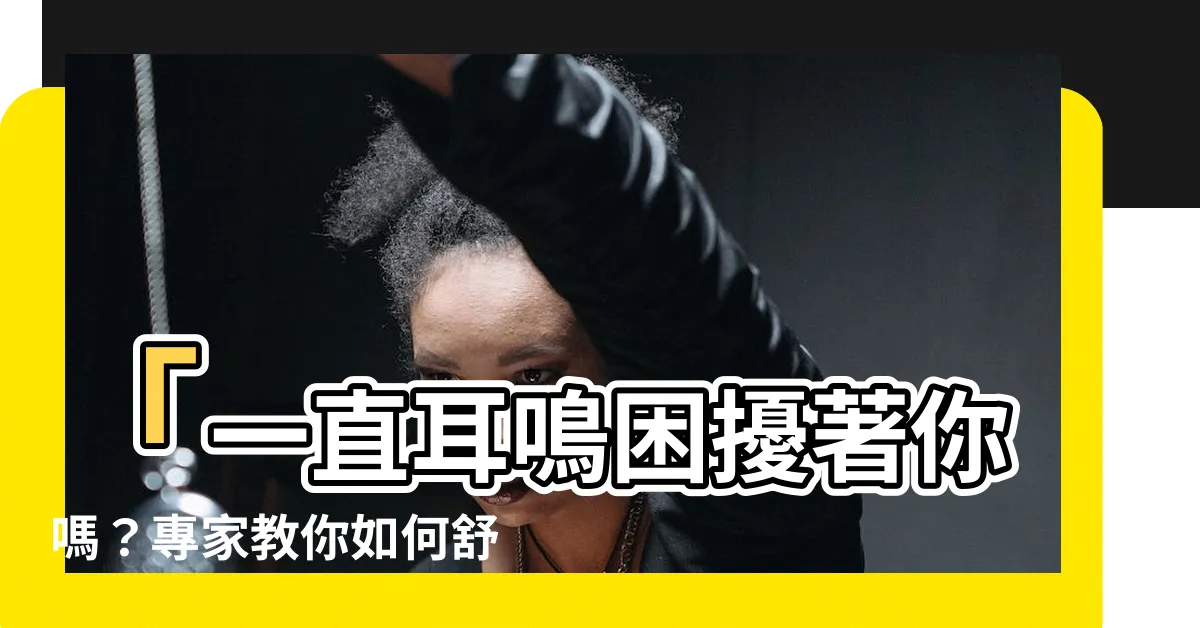 【一直耳鳴】「一直耳鳴困擾著你嗎？專家教你如何舒緩耳鳴症狀！」