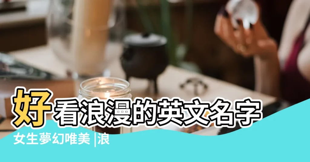 好看浪漫的英文名字女生夢幻唯美 |浪漫的男生英文名字 |唯美意思的英文名字 |【浪漫唯美的英文名】