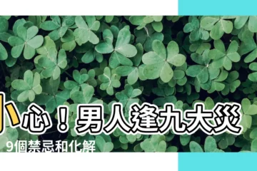 【男人逢九】小心！男人逢九大災難！9個禁忌和化解方法大公開