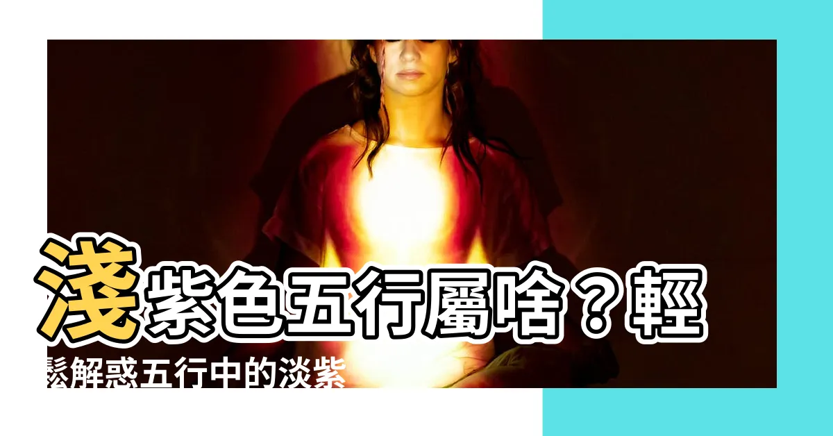 【淺紫色五行】淺紫色五行屬啥？輕鬆解惑五行中的淡紫色分類