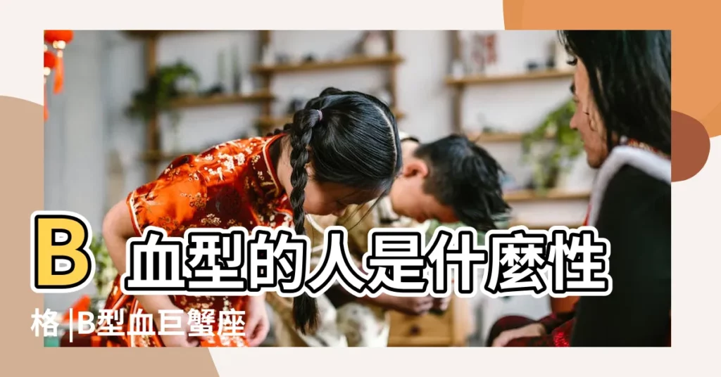 B血型的人是什麼性格 |B型血巨蟹座的性格特點 |B型血巨蟹座的性格特點 |【b型巨蟹座的性格特點】