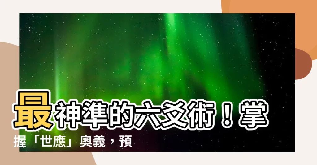 【世應】最神準的六爻術！掌握「世應」奧義，預測未來百發百中
