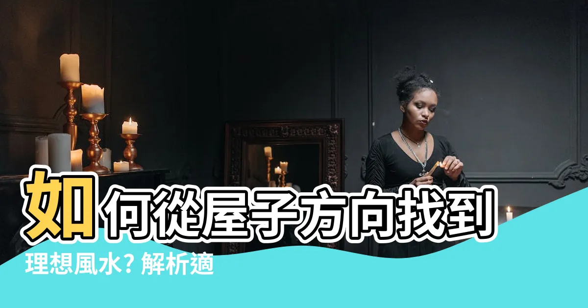 【屋子方向】如何從屋子方向找到理想風水? 解析適合您座向的房子