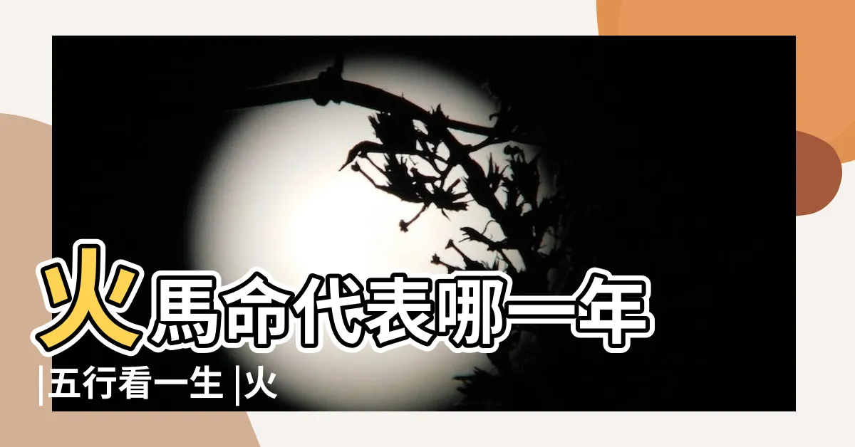 【火馬命】火馬命代表哪一年 |五行看一生 |火馬年是哪些年份火馬五行屬火嗎 |