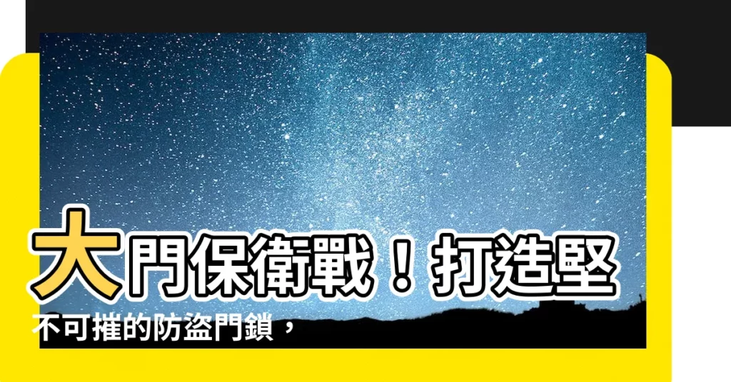 【大門防盜】大門保衞戰！打造堅不可摧的防盜門鎖，讓小偷無機可乘