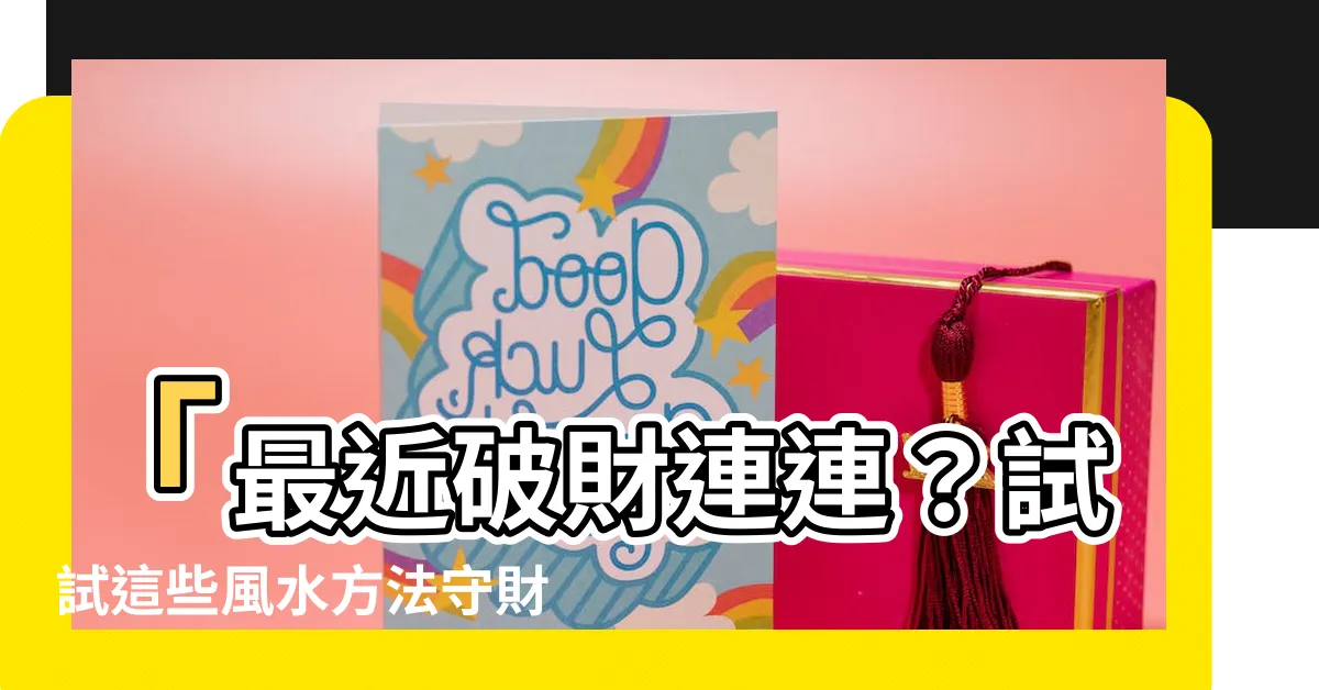 【最近破財】「最近破財連連？試試這些風水方法守財納福！」
