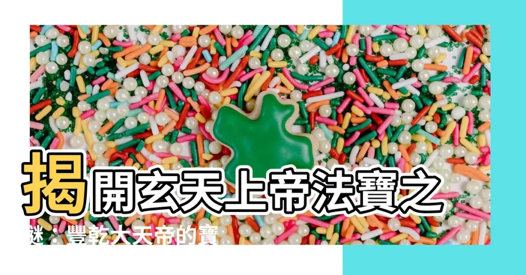 【豐乾大天帝】揭開玄天上帝法寶之謎：豐乾大天帝的寶劍傳奇